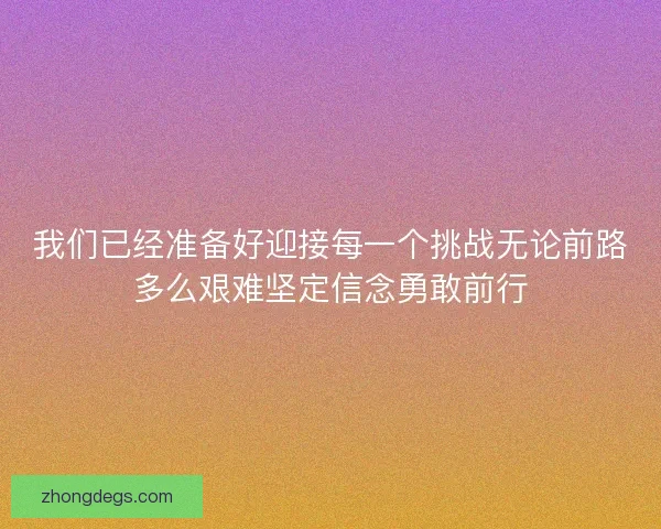 我们已经准备好迎接每一个挑战无论前路多么艰难坚定信念勇敢前行