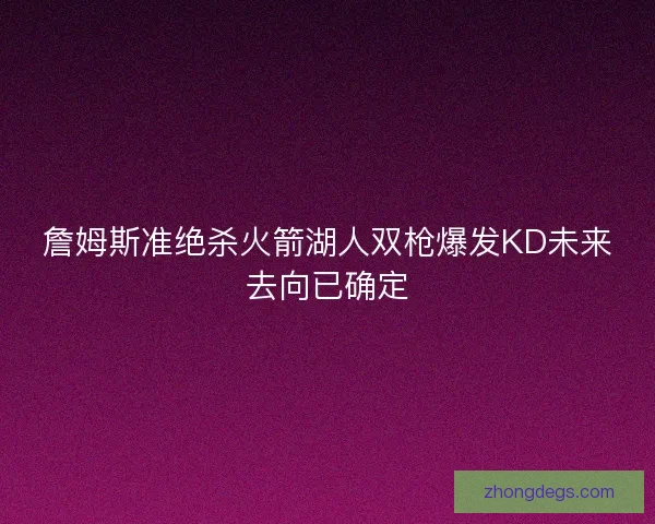 詹姆斯准绝杀火箭湖人双枪爆发KD未来去向已确定
